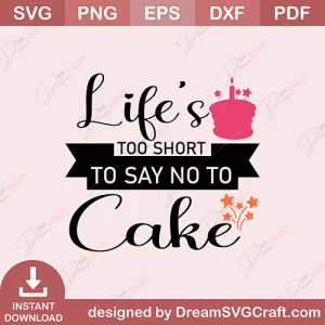 Life's Too Short To Say No To Cake SVG