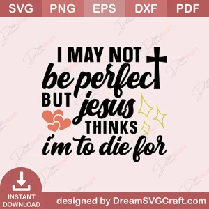I May Not Be Perfect But Jesus Thinks Im To Die For SVG