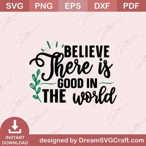 Believe There Is Good In The World SVG