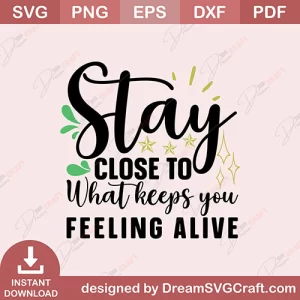 Stay Close To What Keeps You Feeling Alive SVG