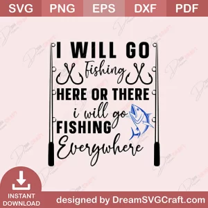 I Will Go Fishing Here Or There I Will Go Fishing Everywhere SVG