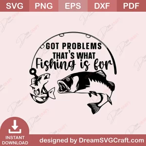Got Problems Thats what Fishing Is For SVG