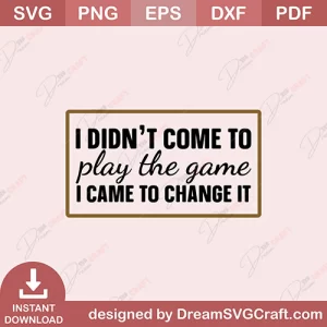 I Didnt Come To Play The Game I Came To Change It SVG