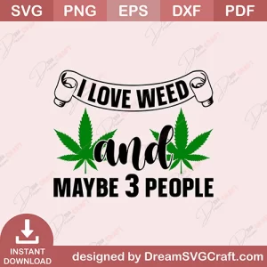 I Love Weed And Maybe 3 People SVG