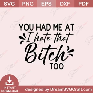 You Had Me At I Hate That Bitch Too SVG