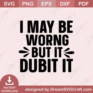I May Be Worng But It Dubit It SVG