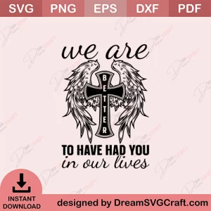 We Are Better To Have Had You In Our Lives SVG
