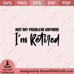 Not My Problem Anymore I Am Retired SVG