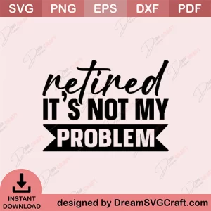 Retired Its not My Problem SVG