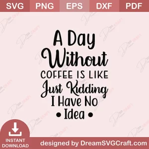 A Day Without Coffee Is Like Just Kidding I Have No Idea SVG