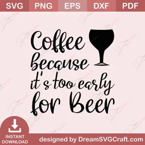 Coffee Because Its Too Early For Beer SVG