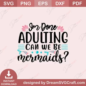 I Am Done Adulting Can We Be Mermaids SVG