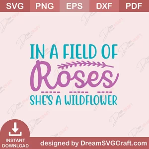 In A Field Of Roses Shes A Wildflower SVG