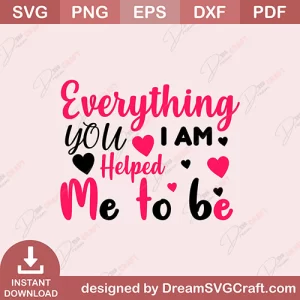 Everything You I Am Helped Me To Be SVG