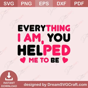 Everything I Am Helped Me To Be SVG