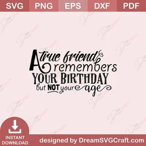 A True Friend Remembers Your Birthday But Not Your Age SVG