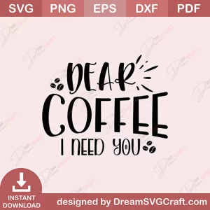 Dear Coffee I Need You SVG