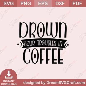Drown Your Troubles In Coffee SVG