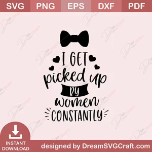 I Get Picked Up By Women Constantly SVG