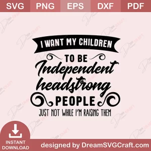 I Want My Children To Be Independent Headstrong People SVG