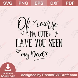Of Course I Am Cute Have You Seen My Dad SVG