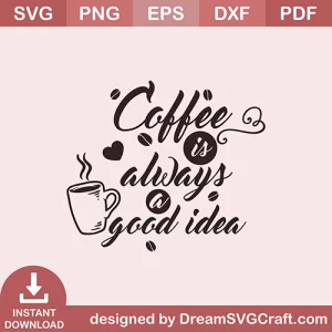 Coffee Is Always A Good Idea SVG