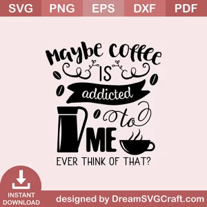 Maybe Coffee Is Addicted To Me SVG
