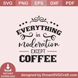 Everythink In Moderation Except Coffee SVG