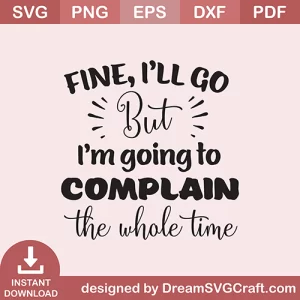Fine Ill Go But I Am Going SVG