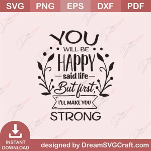 You Will Be Happy Said Life But First I Will Make You Strong SVG