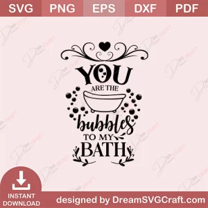 You Are The Bubbles To My Bath SVG