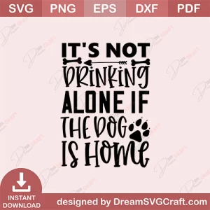 Its Not Drinking Alone If The Dog Is Home SVG